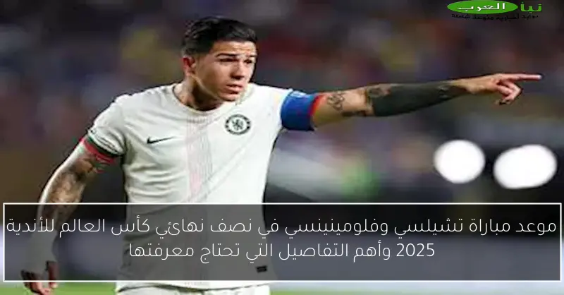 موعد مباراة تشيلسي وفلومينينسي في نصف نهائي كأس العالم للأندية 2025 وأهم التفاصيل التي تحتاج معرفتها