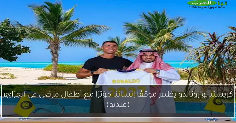 كريستيانو رونالدو يظهر موقفًا إنسانيًا مؤثرًا مع أطفال مرضى في الجزائر (فيديو)