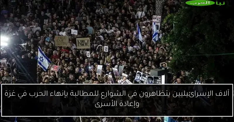 آلاف الإسرائيليين يتظاهرون في الشوارع للمطالبة بإنهاء الحرب في غزة وإعادة الأسرى