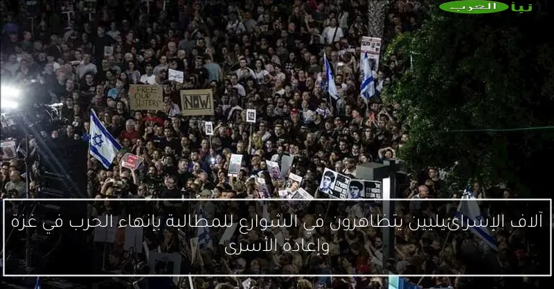 آلاف الإسرائيليين يتظاهرون في الشوارع للمطالبة بإنهاء الحرب في غزة وإعادة الأسرى