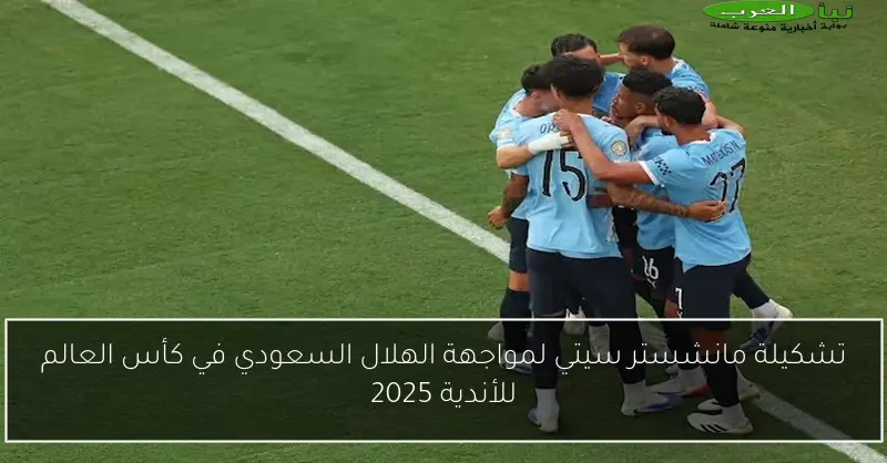 تشكيلة مانشستر سيتي لمواجهة الهلال السعودي في كأس العالم للأندية 2025