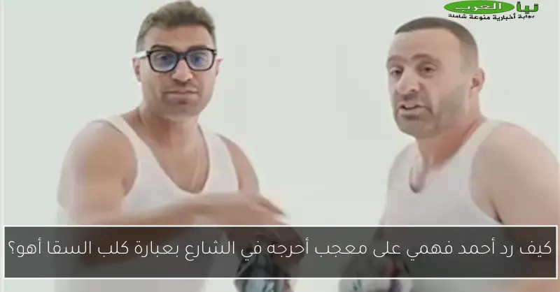 كيف رد أحمد فهمي على معجب أحرجه في الشارع بعبارة كلب السقا أهو؟