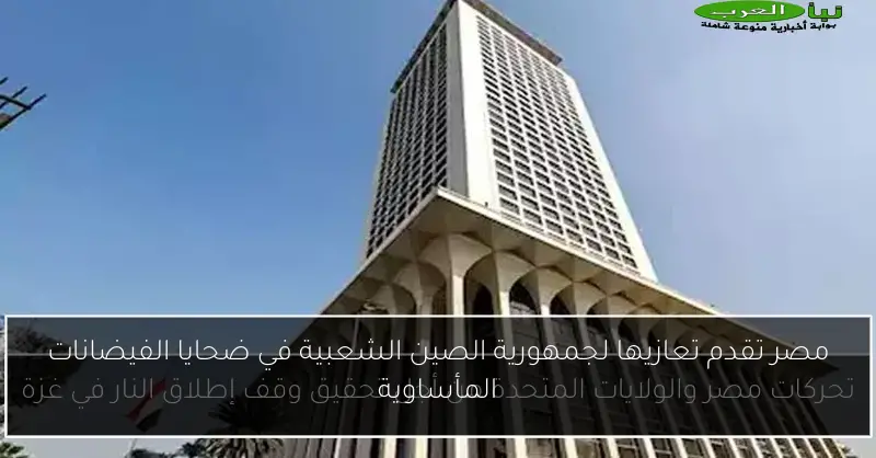 مصر تقدم تعازيها لجمهورية الصين الشعبية في ضحايا الفيضانات المأساوية