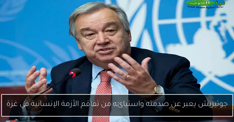 جوتيريش يعبر عن صدمته واستيائه من تفاقم الأزمة الإنسانية في غزة