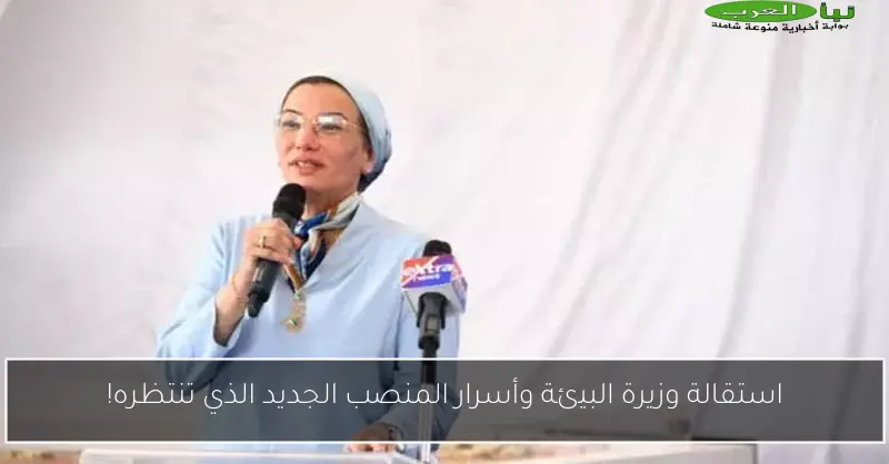 استقالة وزيرة البيئة وأسرار المنصب الجديد الذي تنتظره!