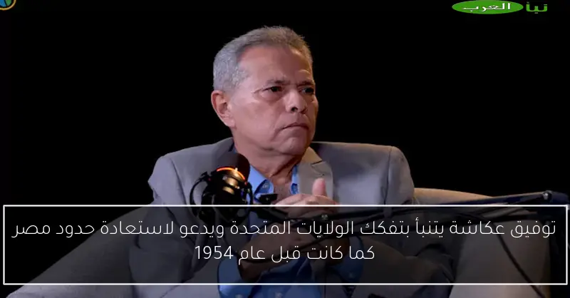 توفيق عكاشة يتنبأ بتفكك الولايات المتحدة ويدعو لاستعادة حدود مصر كما كانت قبل عام 1954