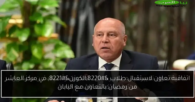 اتفاقية تعاون لاستقبال طلاب “الكوزن” في مركز العاشر من رمضان بالتعاون مع اليابان