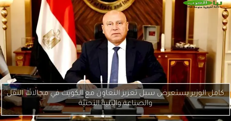 كامل الوزير يستعرض سبل تعزيز التعاون مع الكويت في مجالات النقل والصناعة والبنية التحتية