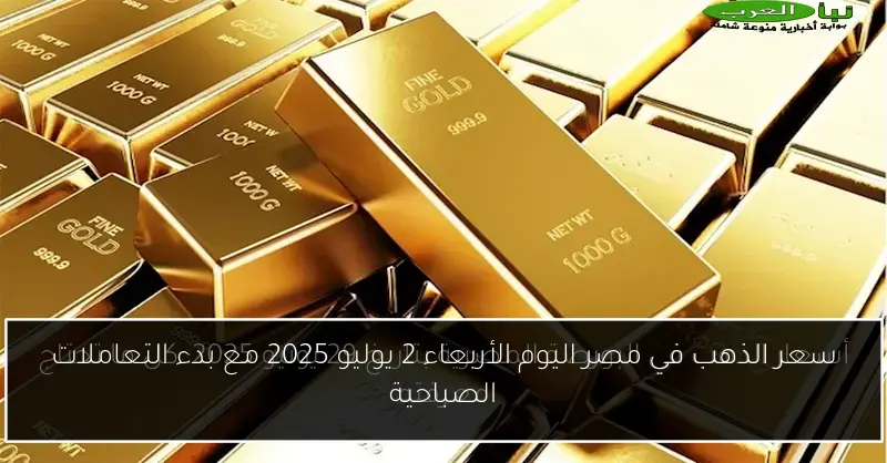 سعر الذهب في مصر اليوم الأربعاء 2 يوليو 2025 مع بدء التعاملات الصباحية