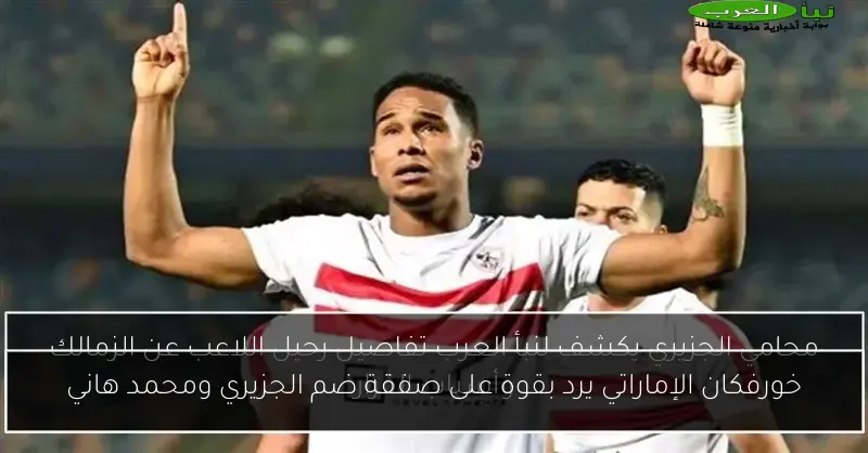 خورفكان الإماراتي يرد بقوة على صفقة ضم الجزيري ومحمد هاني