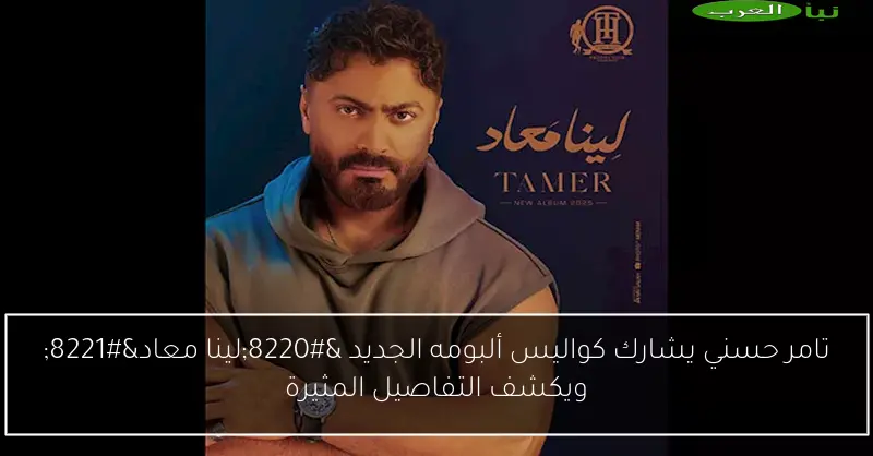 تامر حسني يشارك كواليس ألبومه الجديد “لينا معاد” ويكشف التفاصيل المثيرة