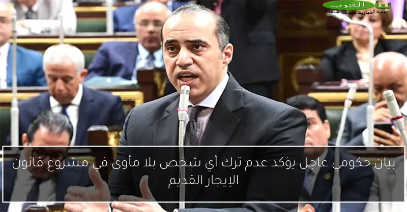 بيان حكومي عاجل يؤكد عدم ترك أي شخص بلا مأوى في مشروع قانون الإيجار القديم