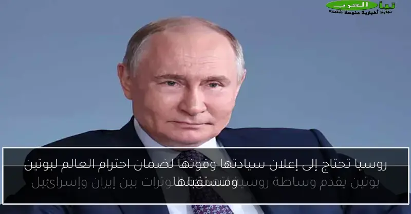 روسيا تحتاج إلى إعلان سيادتها وقوتها لضمان احترام العالم لبوتين ومستقبلها