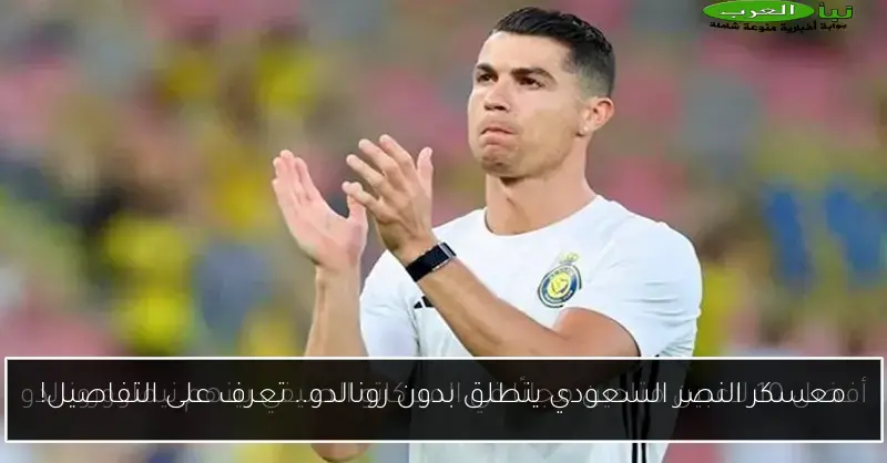 معسكر النصر السعودي ينطلق بدون رونالدو.. تعرف على التفاصيل!
