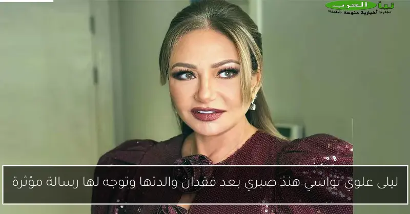 ليلى علوي تواسي هند صبري بعد فقدان والدتها وتوجه لها رسالة مؤثرة