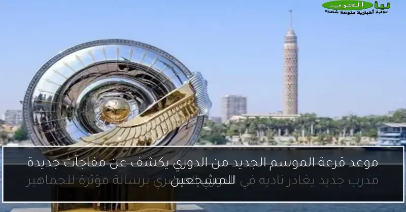 موعد قرعة الموسم الجديد من الدوري يكشف عن مفاجآت جديدة للمشجعين
