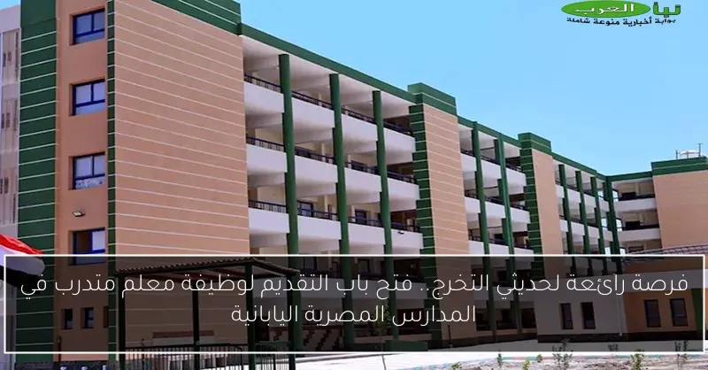 فرصة رائعة لحديثي التخرج.. فتح باب التقديم لوظيفة معلم متدرب في المدارس المصرية اليابانية