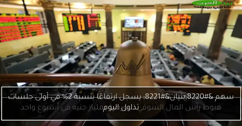 سهم “بنيان” يسجل ارتفاعًا بنسبة 2% في أولى جلسات تداول اليوم