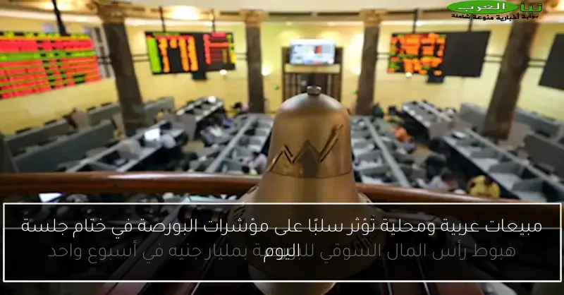 مبيعات عربية ومحلية تؤثر سلبًا على مؤشرات البورصة في ختام جلسة اليوم
