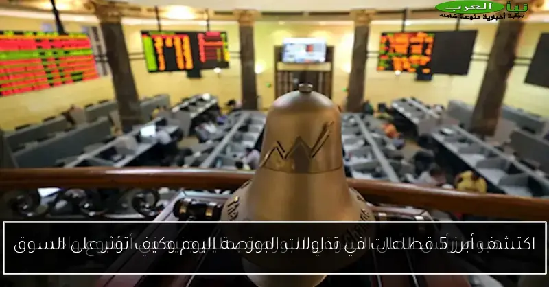 اكتشف أبرز 5 قطاعات في تداولات البورصة اليوم وكيف تؤثر على السوق