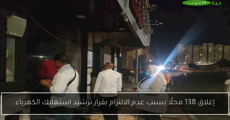 إغلاق 138 محلًا بسبب عدم الالتزام بقرار ترشيد استهلاك الكهرباء