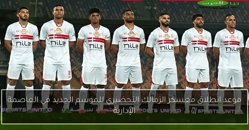 موعد انطلاق معسكر الزمالك التحضيري للموسم الجديد في العاصمة الإدارية