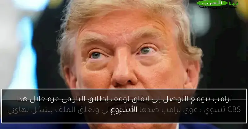 ترامب يتوقع التوصل إلى اتفاق لوقف إطلاق النار في غزة خلال هذا الأسبوع