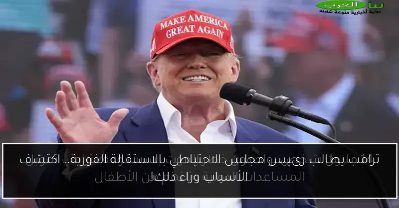 ترامب يطالب رئيس مجلس الاحتياطي بالاستقالة الفورية.. اكتشف الأسباب وراء ذلك!