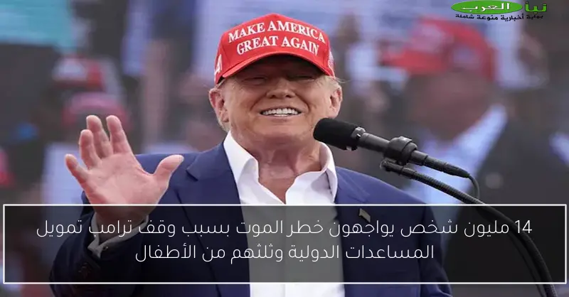 14 مليون شخص يواجهون خطر الموت بسبب وقف ترامب تمويل المساعدات الدولية وثلثهم من الأطفال