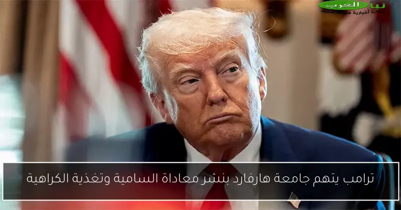 ترامب يتهم جامعة هارفارد بنشر معاداة السامية وتغذية الكراهية