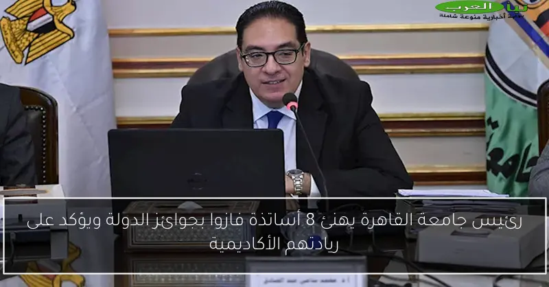 رئيس جامعة القاهرة يهنئ 8 أساتذة فازوا بجوائز الدولة ويؤكد على ريادتهم الأكاديمية