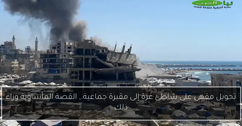 تحويل مقهى على شاطئ غزة إلى مقبرة جماعية.. القصة المأساوية وراء ذلك