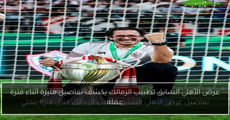عرض الأهلي السابق لطبيب الزمالك يكشف تفاصيل مثيرة أثناء فترة عمله