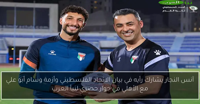 آنس النجار يشارك رأيه في بيان الاتحاد الفلسطيني وأزمة وسام أبو علي مع الأهلي في حوار حصري لنبأ العرب