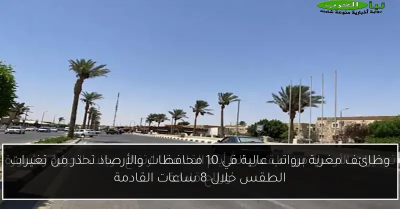 وظائف مغرية برواتب عالية في 10 محافظات والأرصاد تحذر من تغيرات الطقس خلال 8 ساعات القادمة