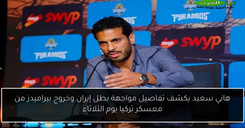 هاني سعيد يكشف تفاصيل مواجهة بطل إيران وخروج بيراميدز من معسكر تركيا يوم الثلاثاء