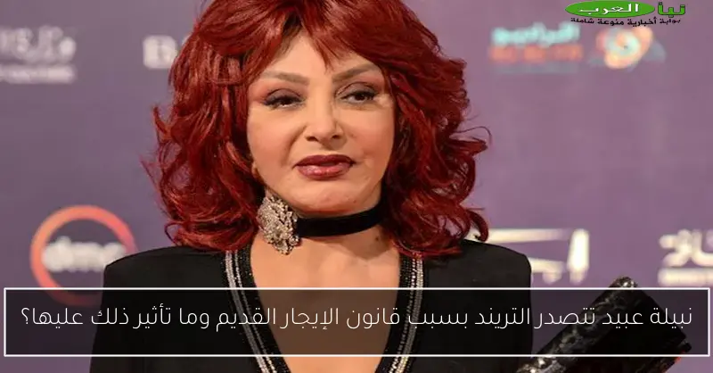 نبيلة عبيد تتصدر التريند بسبب قانون الإيجار القديم وما تأثير ذلك عليها؟