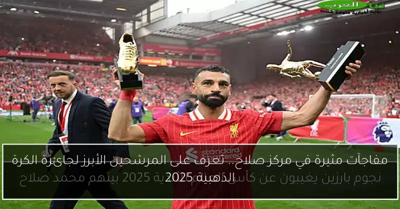 مفاجآت مثيرة في مركز صلاح.. تعرف على المرشحين الأبرز لجائزة الكرة الذهبية 2025