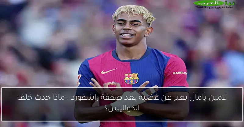 لامين يامال يعبر عن غضبه بعد صفقة راشفورد.. ماذا حدث خلف الكواليس؟