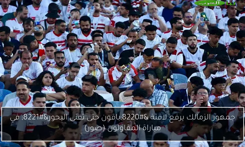 جمهور الزمالك يرفع لافتة “باقون حتى تفنى البحور” في مباراة المقاولون (صور)