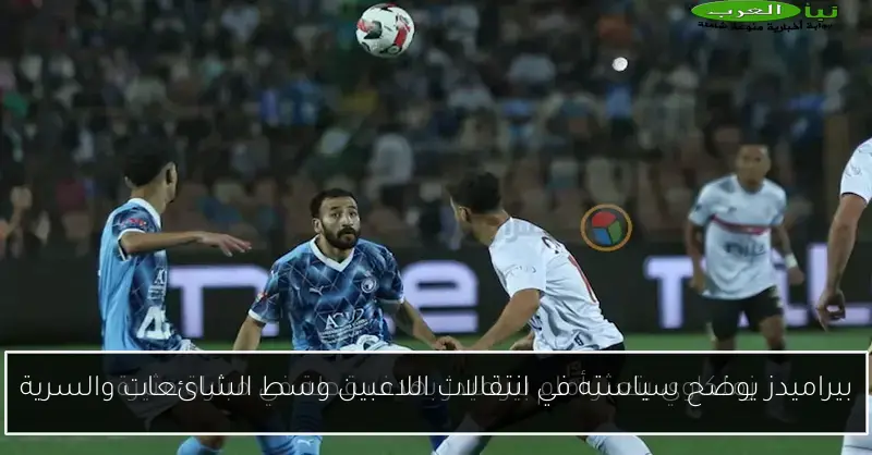 بيراميدز يوضح سياسته في انتقالات اللاعبين وسط الشائعات والسرية