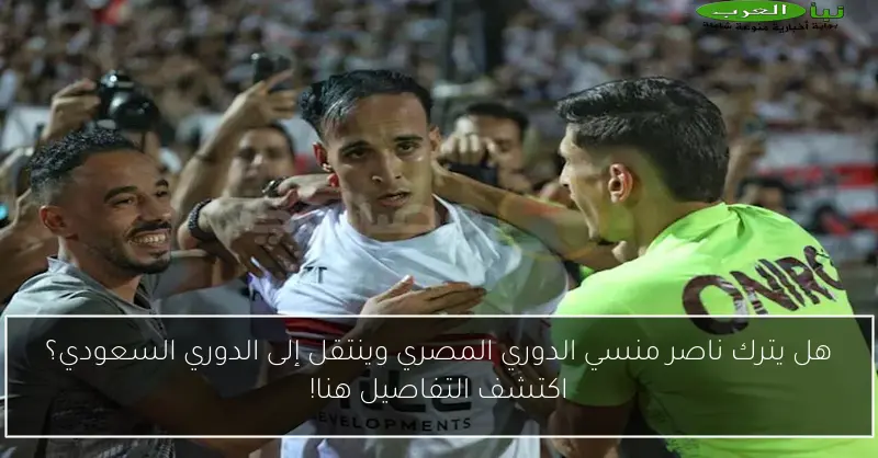 هل يترك ناصر منسي الدوري المصري وينتقل إلى الدوري السعودي؟ اكتشف التفاصيل هنا!
