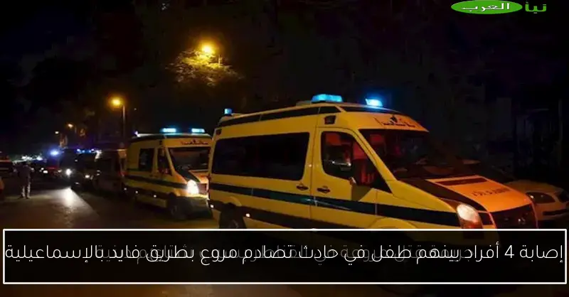 إصابة 4 أفراد بينهم طفل في حادث تصادم مروع بطريق فايد بالإسماعيلية