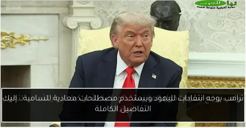 ترامب يوجه انتقادات لليهود ويستخدم مصطلحات معادية للسامية.. إليك التفاصيل الكاملة