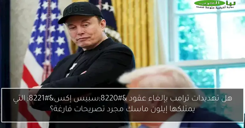 هل تهديدات ترامب بإلغاء عقود “سبيس إكس” التي يمتلكها إيلون ماسك مجرد تصريحات فارغة؟