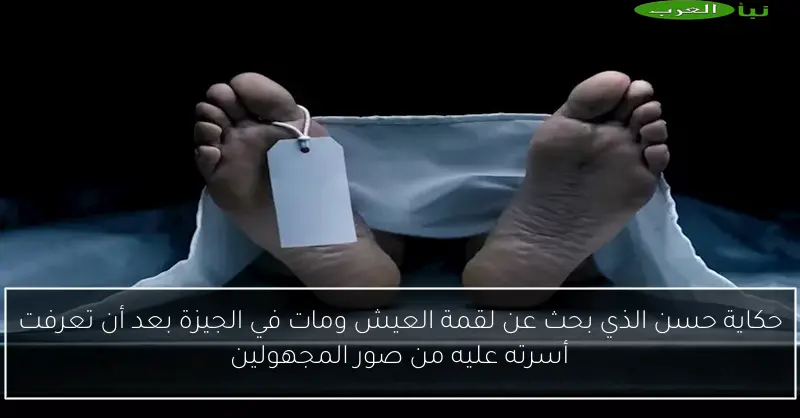 حكاية حسن الذي بحث عن لقمة العيش ومات في الجيزة بعد أن تعرفت أسرته عليه من صور المجهولين