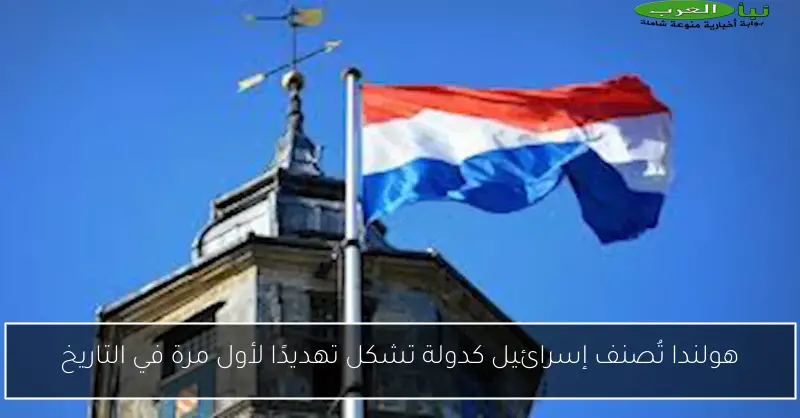 هولندا تُصنف إسرائيل كدولة تشكل تهديدًا لأول مرة في التاريخ
