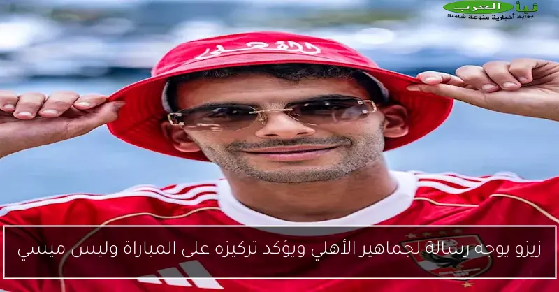زيزو يوجه رسالة لجماهير الأهلي ويؤكد تركيزه على المباراة وليس ميسي