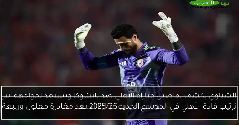 ترتيب قادة الأهلي في الموسم الجديد 2025/26 بعد مغادرة معلول وربيعة
