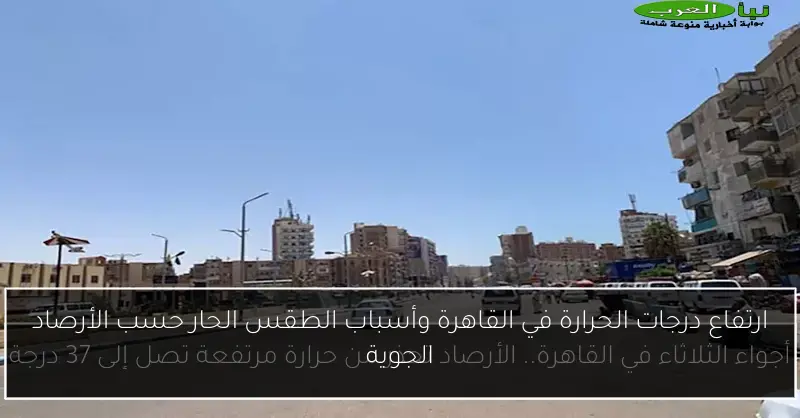 ارتفاع درجات الحرارة في القاهرة وأسباب الطقس الحار حسب الأرصاد الجوية